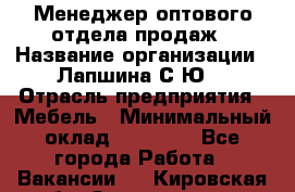 Менеджер оптового отдела продаж › Название организации ­ Лапшина С.Ю. › Отрасль предприятия ­ Мебель › Минимальный оклад ­ 20 000 - Все города Работа » Вакансии   . Кировская обл.,Захарищево п.